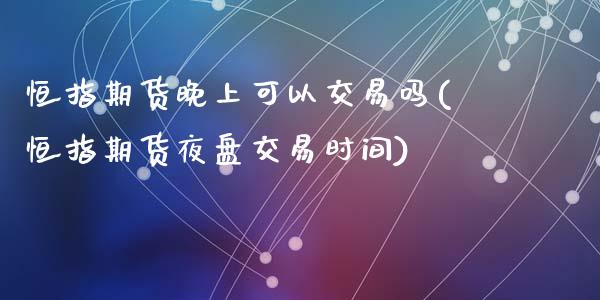 恒指期货晚上可以交易吗(恒指期货夜盘交易时间)_https://www.yunyouns.com_股指期货_第1张