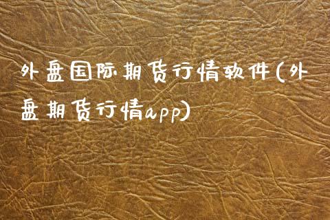 外盘国际期货行情软件(外盘期货行情app)_https://www.yunyouns.com_期货直播_第1张