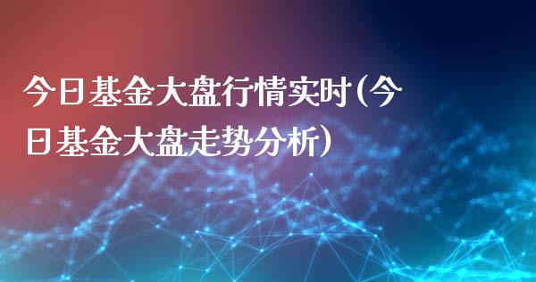 今日基金大盘行情实时(今日基金大盘走势分析)_https://www.yunyouns.com_股指期货_第1张