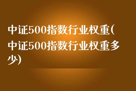 中证500指数行业权重(中证500指数行业权重多少)_https://www.yunyouns.com_股指期货_第1张