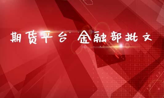 期货平台 金融部批文_https://www.yunyouns.com_期货直播_第1张