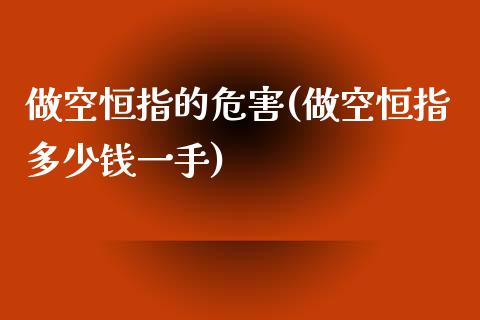 做空恒指的危害(做空恒指多少钱一手)_https://www.yunyouns.com_期货行情_第1张