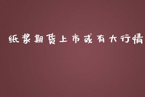 纸浆期货上市或有大行情_https://www.yunyouns.com_恒生指数_第1张