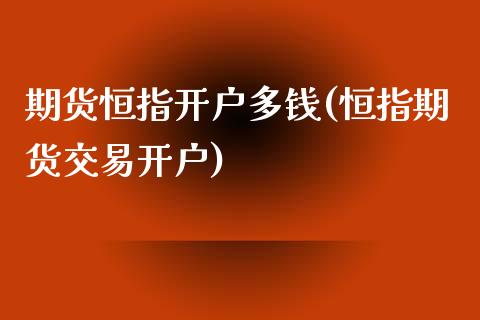 期货恒指开户多钱(恒指期货交易开户)_https://www.yunyouns.com_恒生指数_第1张