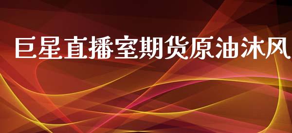 巨星直播室期货原油沐风_https://www.yunyouns.com_股指期货_第1张