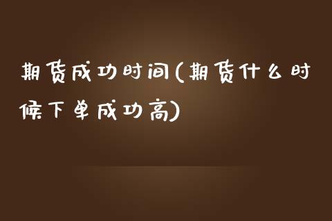 期货成功时间(期货什么时候下单成功高)_https://www.yunyouns.com_期货行情_第1张