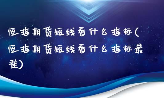 恒指期货短线看什么指标(恒指期货短线看什么指标最准)_https://www.yunyouns.com_期货行情_第1张