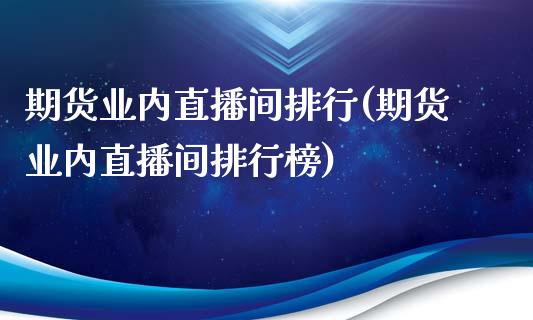 期货业内直播间排行(期货业内直播间排行榜)_https://www.yunyouns.com_恒生指数_第1张