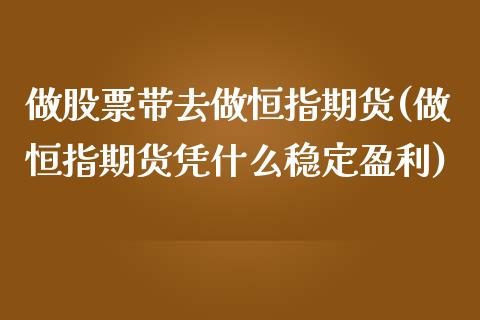 做股票带去做恒指期货(做恒指期货凭什么稳定盈利)_https://www.yunyouns.com_期货行情_第1张