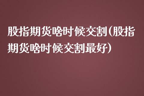 股指期货啥时候交割(股指期货啥时候交割最好)_https://www.yunyouns.com_期货行情_第1张