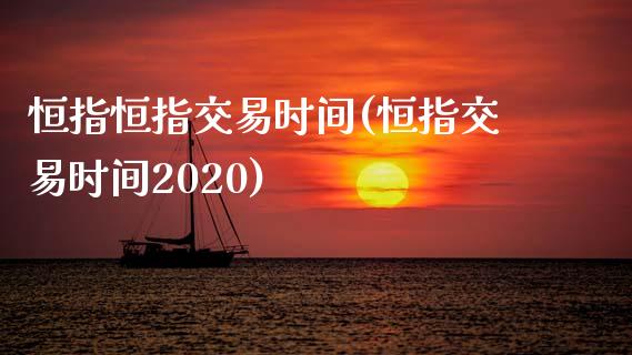 恒指恒指交易时间(恒指交易时间2020)_https://www.yunyouns.com_恒生指数_第1张