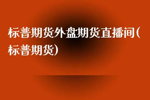 标普期货外盘期货直播间(标普期货)_https://www.yunyouns.com_期货行情_第1张