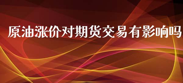 原油涨价对期货交易有影响吗_https://www.yunyouns.com_期货直播_第1张