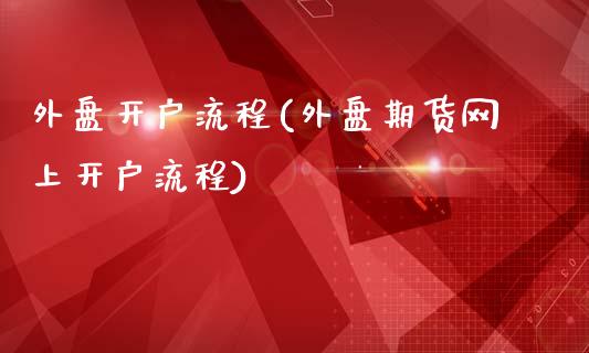 外盘开户流程(外盘期货网上开户流程)_https://www.yunyouns.com_股指期货_第1张