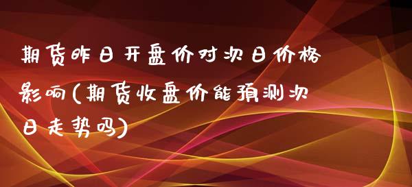 期货昨日开盘价对次日价格影响(期货收盘价能预测次日走势吗)_https://www.yunyouns.com_股指期货_第1张