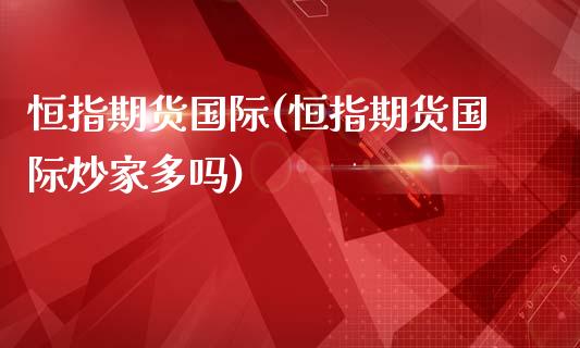 恒指期货国际(恒指期货国际炒家多吗)_https://www.yunyouns.com_期货直播_第1张