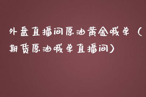 外盘直播间原油黄金喊单（期货原油喊单直播间）_https://www.yunyouns.com_期货直播_第1张