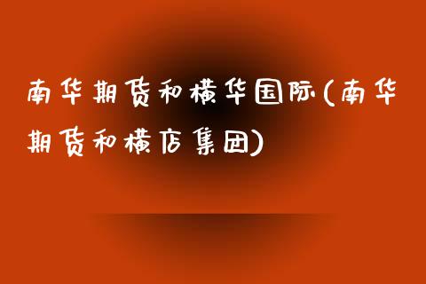 南华期货和横华国际(南华期货和横店集团)_https://www.yunyouns.com_股指期货_第1张