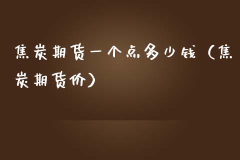 焦炭期货一个点多少钱（焦炭期货价）_https://www.yunyouns.com_期货直播_第1张