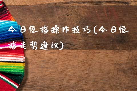 今日恒指操作技巧(今日恒指走势建议)_https://www.yunyouns.com_期货行情_第1张