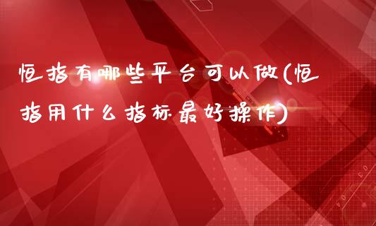 恒指有哪些平台可以做(恒指用什么指标最好操作)_https://www.yunyouns.com_股指期货_第1张