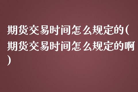 期货交易时间怎么规定的(期货交易时间怎么规定的啊)_https://www.yunyouns.com_恒生指数_第1张