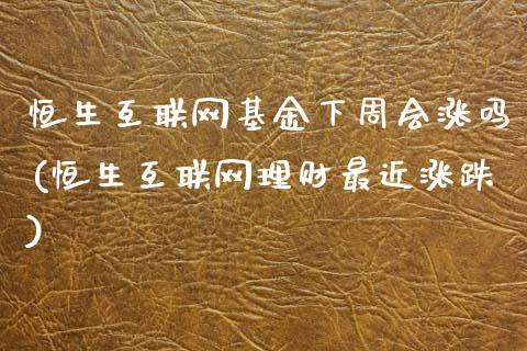 恒生互联网基金下周会涨吗(恒生互联网理财最近涨跌)_https://www.yunyouns.com_股指期货_第1张