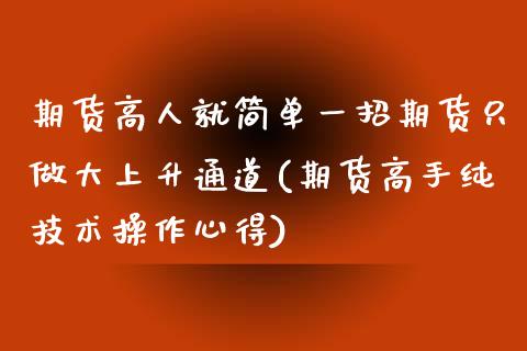 期货高人就简单一招期货只做大上升通道(期货高手纯技术操作心得)_https://www.yunyouns.com_期货直播_第1张