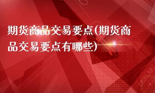 期货商品交易要点(期货商品交易要点有哪些)_https://www.yunyouns.com_股指期货_第1张