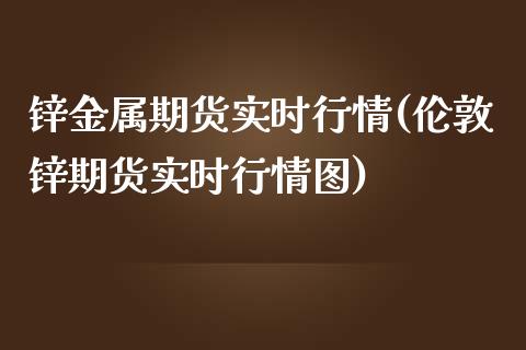 锌金属期货实时行情(伦敦锌期货实时行情图)_https://www.yunyouns.com_恒生指数_第1张