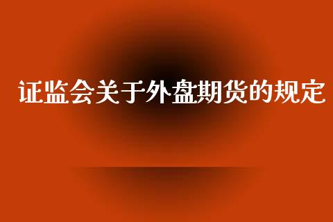 证监会关于外盘期货的规定_https://www.yunyouns.com_期货直播_第1张