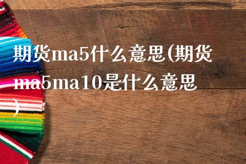 期货ma5什么意思(期货ma5ma10是什么意思)_https://www.yunyouns.com_期货行情_第1张