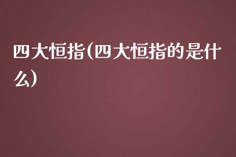 四大恒指(四大恒指的是什么)_https://www.yunyouns.com_股指期货_第1张