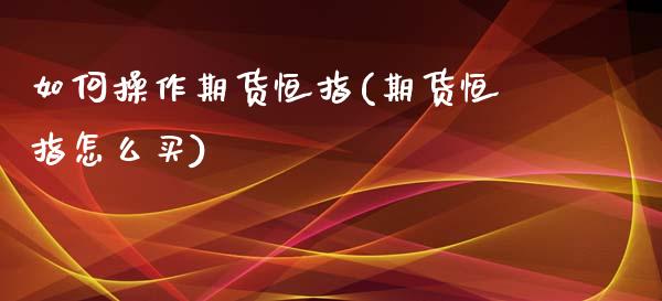 如何操作期货恒指(期货恒指怎么买)_https://www.yunyouns.com_期货直播_第1张