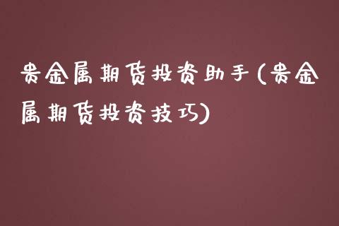 贵金属期货投资助手(贵金属期货投资技巧)_https://www.yunyouns.com_恒生指数_第1张