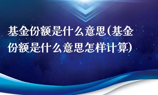 基金份额是什么意思(基金份额是什么意思怎样计算)_https://www.yunyouns.com_恒生指数_第1张