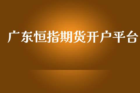 广东恒指期货开户平台_https://www.yunyouns.com_恒生指数_第1张