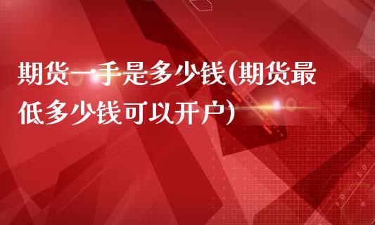 期货一手是多少钱(期货最低多少钱可以开户)_https://www.yunyouns.com_恒生指数_第1张