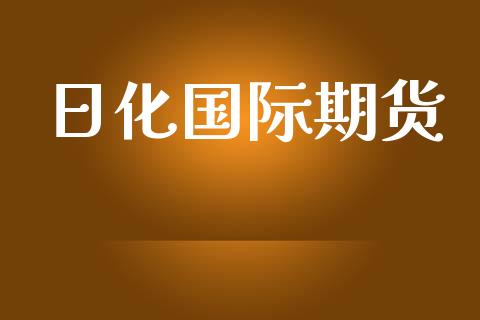 日化国际期货_https://www.yunyouns.com_期货行情_第1张