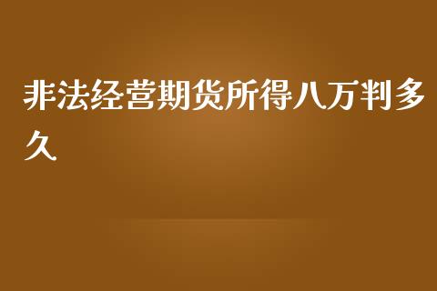 经营期货所得八万判多久_https://www.yunyouns.com_期货行情_第1张