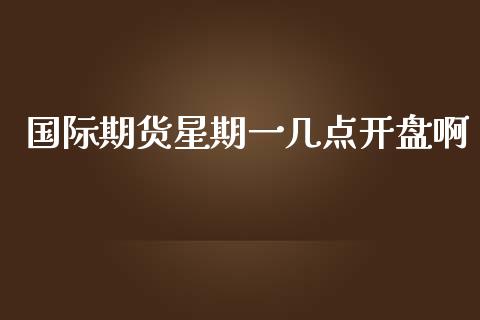 国际期货星期一几点开盘啊_https://www.yunyouns.com_期货行情_第1张