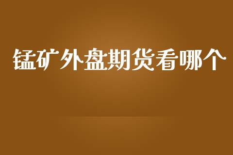 锰矿外盘期货看哪个_https://www.yunyouns.com_期货直播_第1张