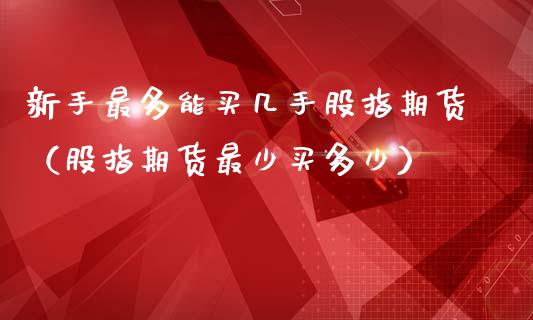 新手最多能买几手股指期货（股指期货最少买多少）_https://www.yunyouns.com_恒生指数_第1张