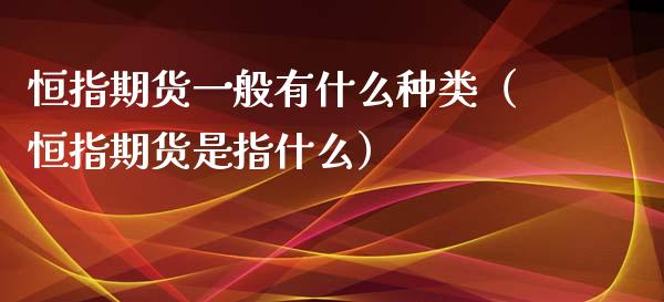 恒指期货一般有什么种类（恒指期货是指什么）_https://www.yunyouns.com_期货行情_第1张