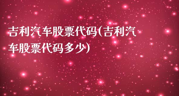 吉利汽车股票代码(吉利汽车股票代码多少)_https://www.yunyouns.com_股指期货_第1张