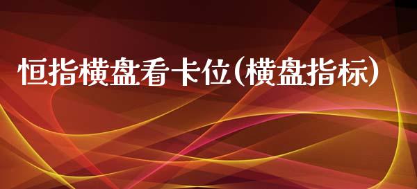 恒指横盘看卡位(横盘指标)_https://www.yunyouns.com_期货直播_第1张