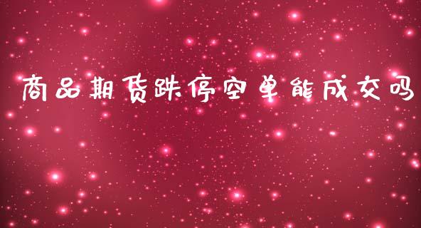 商品期货跌停空单能成交吗_https://www.yunyouns.com_股指期货_第1张