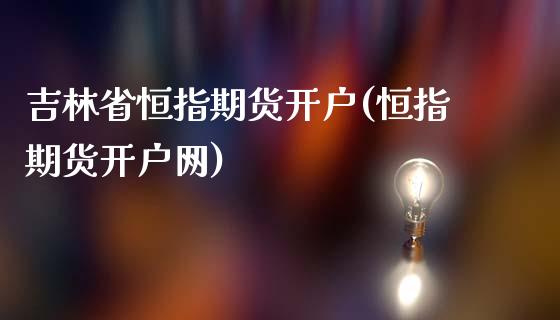 吉林省恒指期货开户(恒指期货开户网)_https://www.yunyouns.com_期货行情_第1张