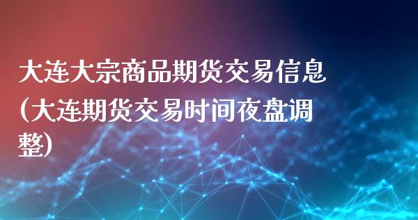 大连大宗商品期货交易信息(大连期货交易时间夜盘调整)_https://www.yunyouns.com_股指期货_第1张