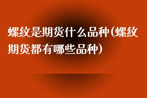 螺纹是期货什么品种(螺纹期货都有哪些品种)_https://www.yunyouns.com_期货行情_第1张